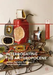 Interrogating the Anthropocene: Ecology, Aesthetics, Pedagogy, and the Future in Question