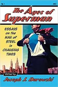 The Ages of Superman: Essays on the Man of Steel in Changing Times
