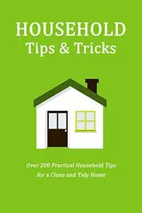 Household Tips & Tricks: Over 200 Practical Household Tips for a Clean and Tidy Home: Household Hacks