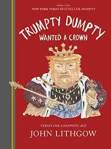 Trumpty Dumpty Wanted a Crown: Verses for a Despotic Age