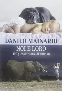 Mainardi Danilo - Noi e loro. 100 piccole storie di animali