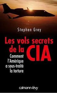 Stephen Grey, "Les vols secrets de la CIA: Comment l'Amérique a sous-traité la torture"