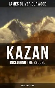 «KAZAN (Including the Sequel – Baree, Son Of Kazan)» by James Oliver Curwood