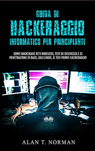 Guida Di Hackeraggio Informatico Per Principianti - Alan T. Norman