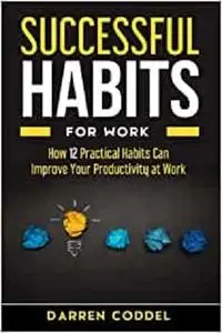 SUCCESSFUL HABITS FOR WORK: How 12 Habits Can Improve Your Productivity at Work