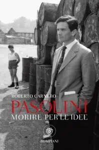 Roberto Carnero - Morire per le idee. Vita letteraria di Pier Paolo Pasolini