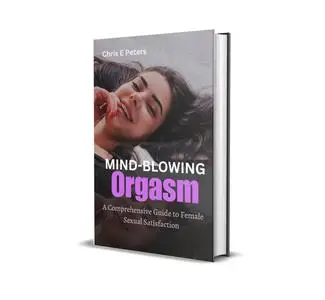 Mind-Blowing Orgasms: A Comprehensive Guide to Female Sexual Satisfaction