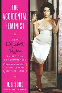 The Accidental Feminist: How Elizabeth Taylor Raised Our Consciousness and We Were Too Distracted By Her Beauty to Notice