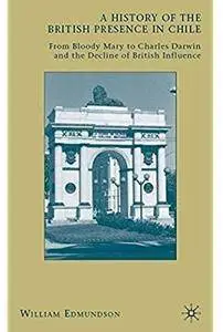 A History of the British Presence in Chile: From Bloody Mary to Charles Darwin and the Decline of British Influence