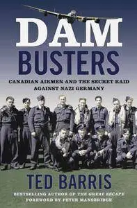 Dam Busters: Canadian Airmen and the Secret Raid Against Nazi Germany