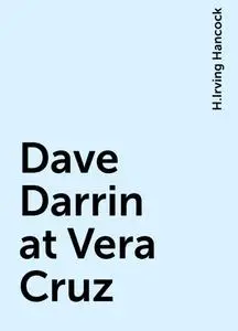«Dave Darrin at Vera Cruz» by H.Irving Hancock