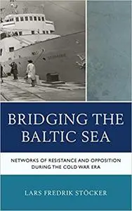Bridging the Baltic Sea: Networks of Resistance and Opposition during the Cold War Era