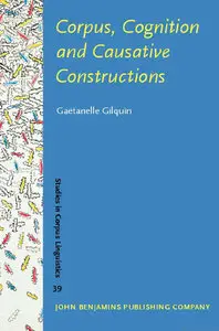 Gaëtanelle Gilquin, Corpus, Cognition and Causative Constructions (Studies in Corpus Linguistics)