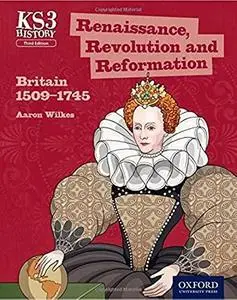 Key Stage 3 History by Aaron Wilkes: Renaissance, Revolution and Reformation: Britain 1509-1745 Student Book (KS3 History by Aa