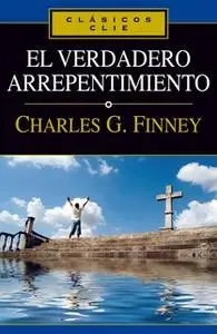 «El verdadero arrepentimiento» by Charles G. Finney