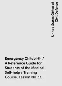 «Emergency Childbirth / A Reference Guide for Students of the Medical Self-help / Training Course, Lesson No. 11» by Uni