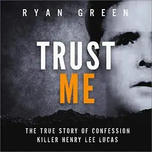 Trust Me: The True Story of Confession Killer Henry Lee Lucas [Audiobook]