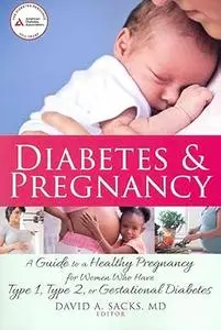 Diabetes and Pregnancy: A Guide to a Healthy Pregnancy for Women with Type 1, Type 2, or Gestational Diabetes