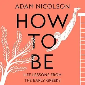 How to Be: Life Lessons from the Early Greeks [Audiobook]