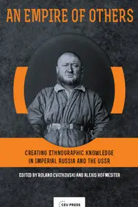 "An Empire of Others: Creating Ethnographic Knowledge in Imperial Russia and the USSR" ed. by R. Cvetkovski, A. Hofmeister