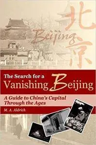 The Search for a Vanishing Beijing: A Guide to China’s Capital Through the Ages
