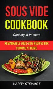 «Sous Vide Cookbook: Remarkable Sous-Vide Recipes for Cooking at Home (Cooking in Vacuum)» by Harry Stewart