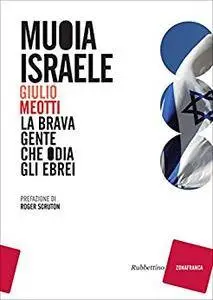 Giulio Meotti - Muoia Israele: La brava gente che odia gli ebrei