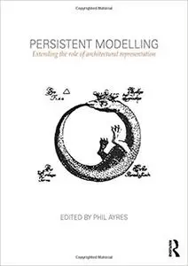 Persistent Modelling: Extending the Role of Architectural Representation