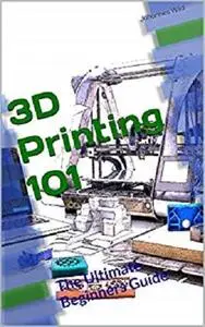 3D Printing 101: The Ultimate Beginners Guide