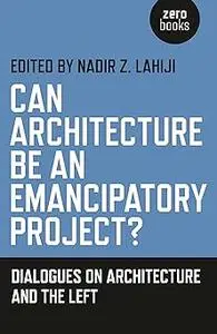 Can Architecture Be an Emancipatory Project?: Dialogues On Architecture And The Left