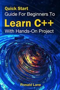 Quick Start Guide For Beginners To Learn C++ With Hands-on Project