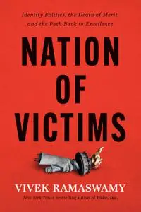 Nation of Victims: Identity Politics, the Death of Merit, and the Path Back to Excellence