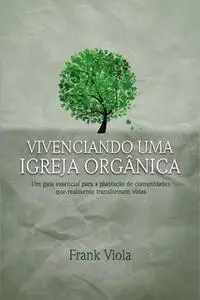 «Vivenciando uma igreja orgânica» by Frank Viola, Jorge Camargo