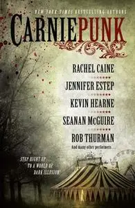 «Carniepunk» by Rachel Caine,Kelly Meding,Kevin Hearne,Kelly Gay,Delilah S. Dawson,Seanan McGuire,Allison Pang,Rob Thurm