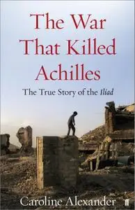 The War That Killed Achilles: The True Story of Homer's Iliad and the Trojan War
