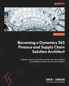 Becoming a Dynamics 365 Finance and Supply Chain Solution Architect: Implement industry-grade finance and supply chain solution