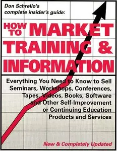 How to Market Training & Information: Everything You Need to Know to Sell Seminars, Workshops, Conferences, Tapes, Videos...