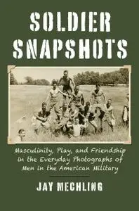 Soldier Snapshots: Masculinity, Play, and Friendship in the Everyday Photographs of Men in the American Military