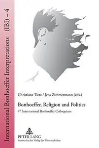 Bonhoeffer, Religion and Politics: 4th International Bonhoeffer Colloquium