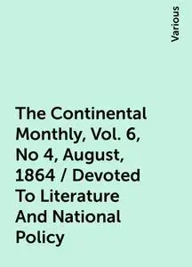 «The Continental Monthly, Vol. 6, No 4, August, 1864 / Devoted To Literature And National Policy» by Various