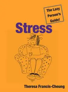 «Stress: The Lazy Person’s Guide!» by Theresa Francis-Cheung