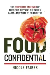 Food Confidential: The Corporate Takeover of Food Security and the Family Farm—and What to Do About It