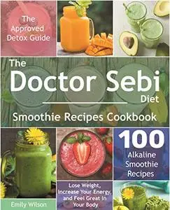 The Doctor Sebi Diet Smoothie Recipes Cookbook: The Approved Detox Guide. 100 Alkaline Smoothie Recipes