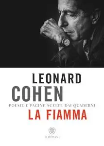 Leonard Cohen - La fiamma. Poesie e pagine scelte dai quaderni