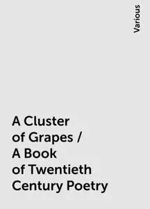 «A Cluster of Grapes / A Book of Twentieth Century Poetry» by Various