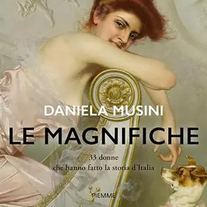 «Le magnifiche? 33 vite di donne che hanno fatto la storia d'Italia» by Daniela Musini