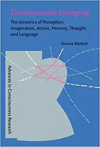 Consciousness Emerging: The dynamics of perception, imagination, action, memory, thought, and language