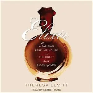 Elixir: A Parisian Perfume House and the Quest for the Secret of Life [Audiobook]