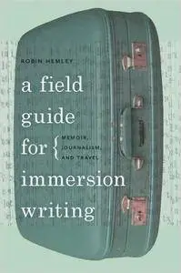 A Field Guide for Immersion Writing: Memoir, Journalism, and Travel