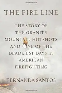The Fire Line: The Story of the Granite Mountain Hotshots and One of the Deadliest Days in American Firefighting